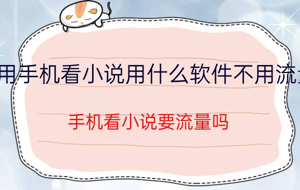 用手机看小说用什么软件不用流量 手机看小说要流量吗？